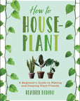 How to Houseplant by Heather Rodino
