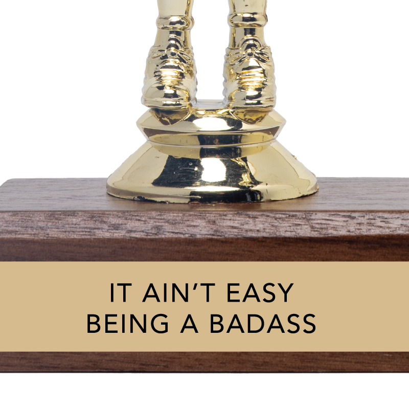 Encouraging Trophy - "IT AIN'T EASY BEING A BADASS"