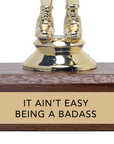 Encouraging Trophy - "IT AIN'T EASY BEING A BADASS"